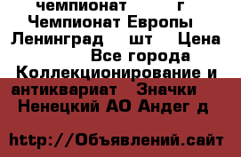 11.1) чемпионат : 1971 г - Чемпионат Европы - Ленинград (3 шт) › Цена ­ 249 - Все города Коллекционирование и антиквариат » Значки   . Ненецкий АО,Андег д.